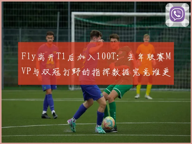 Fly离开T1后加入100T：去年联赛MVP与双冠打野的指挥数据究竟谁更亮眼？